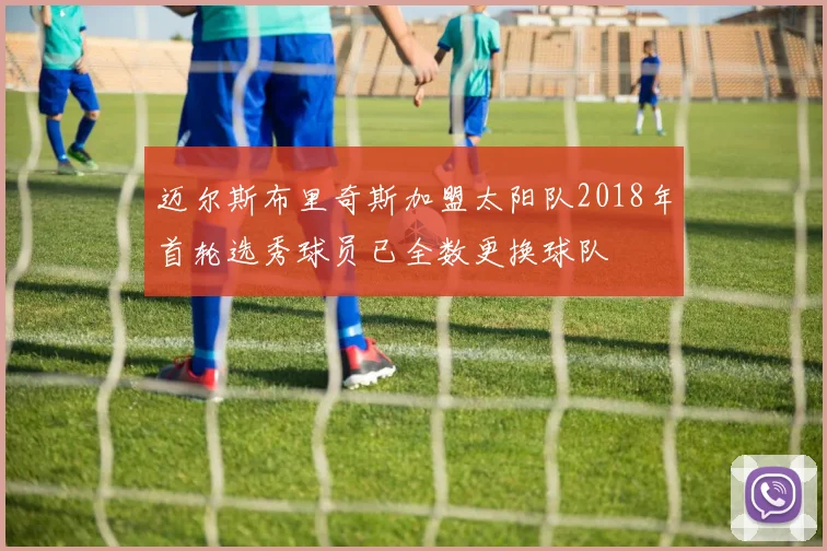 迈尔斯布里奇斯加盟太阳队2018年首轮选秀球员已全数更换球队