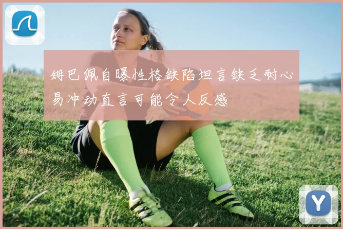 姆巴佩自曝性格缺陷坦言缺乏耐心易冲动直言可能令人反感