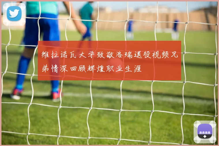 维拉诺瓦大学致敬洛瑞退役视频兄弟情深回顾辉煌职业生涯