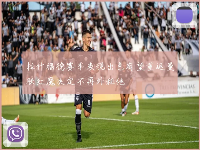 拉什福德赛季表现出色有望重返曼联红魔决定不再外租他