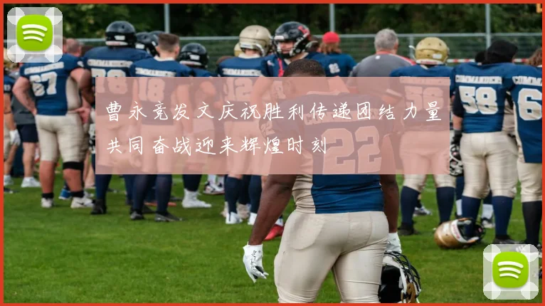 曹永竞发文庆祝胜利传递团结力量共同奋战迎来辉煌时刻