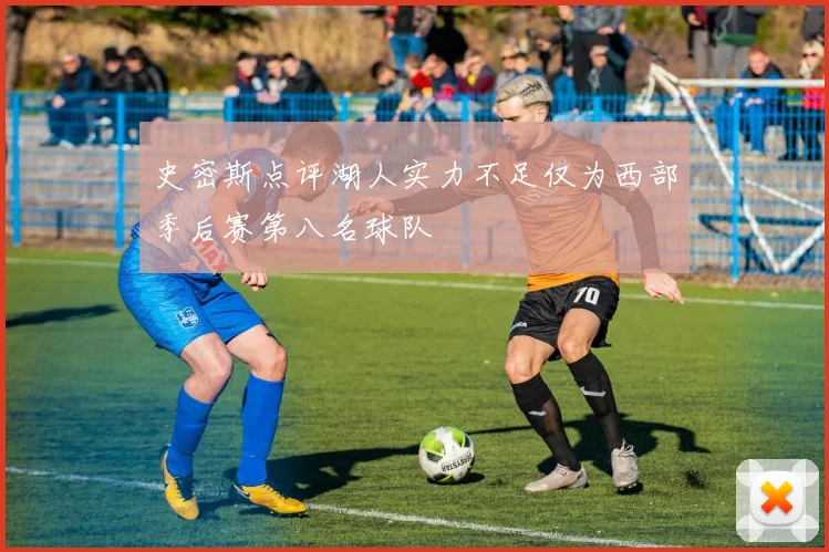 史密斯点评湖人实力不足仅为西部季后赛第八名球队
