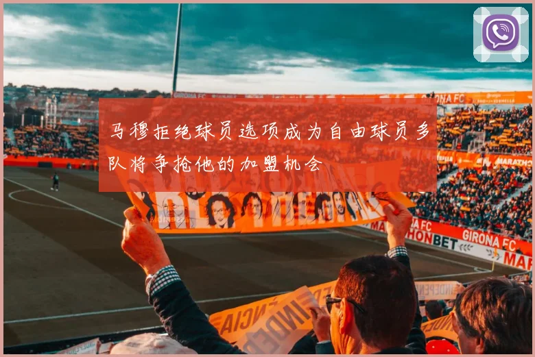 马穆拒绝球员选项成为自由球员多队将争抢他的加盟机会