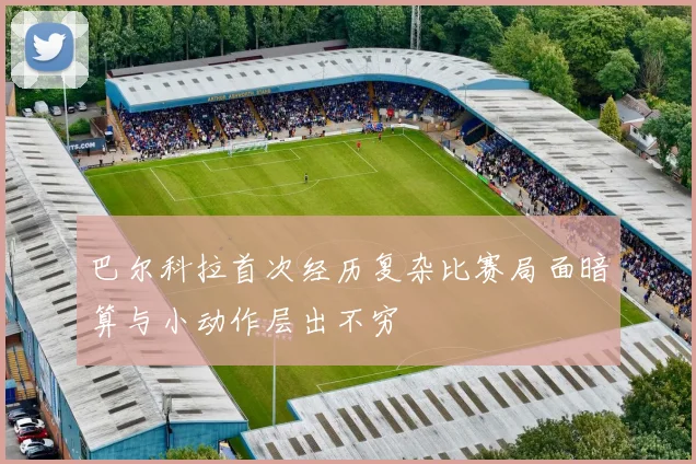 巴尔科拉首次经历复杂比赛局面暗算与小动作层出不穷